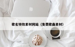 阿里歌名特效素材网站（免费歌曲素材）